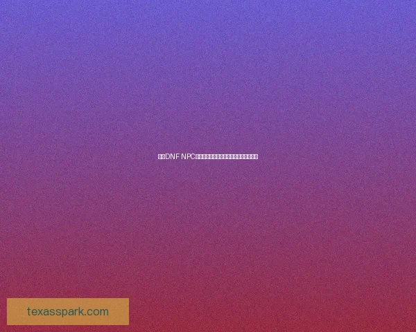 基于DNF NPC系统的深度剖析与游戏世界观的交织探讨